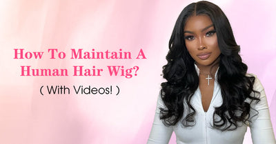 How To Maintain A Human Hair Wig?(With Videos!)