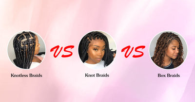 Knotless Braids VS Knot Braids VS Box Braids: What Are The Differences Among Them?