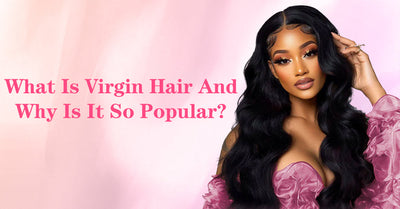 What Is Virgin Hair And Why Is It So Popular?